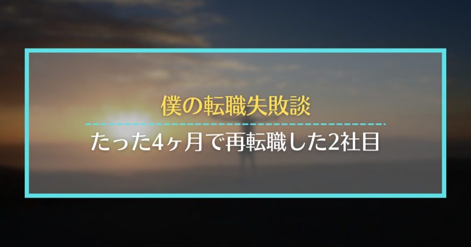 僕の転職失敗談｜たった4ヶ月で再転職した2社目