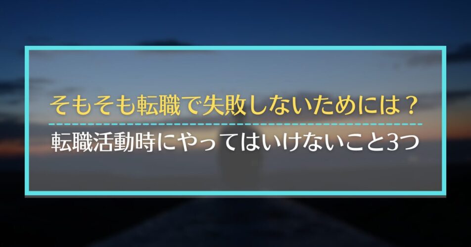 そもそも転職で失敗しないためには？転職活動時にやってはいけないこと3つ