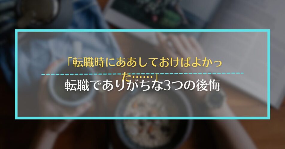 「転職時にああしておけばよかった……」｜転職でありがちな3つの後悔