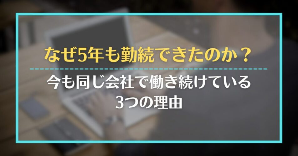 なぜ5年も勤続できたのか？今も同じ会社で働き続けている3つの理由