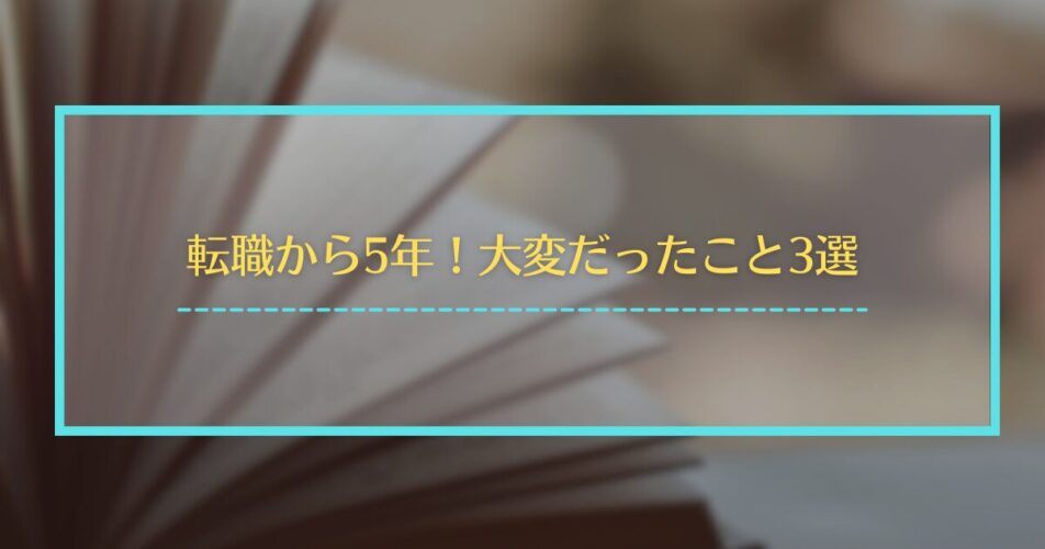 転職から5年！大変だったこと3選