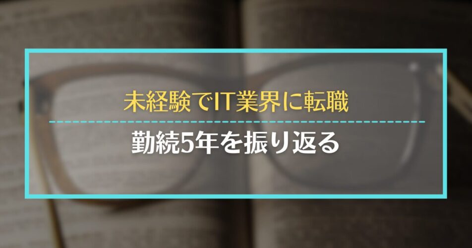 未経験でIT業界に転職｜勤続5年を振り返る